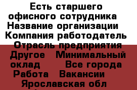 Есть старшего офисного сотрудника › Название организации ­ Компания-работодатель › Отрасль предприятия ­ Другое › Минимальный оклад ­ 1 - Все города Работа » Вакансии   . Ярославская обл.,Фоминское с.